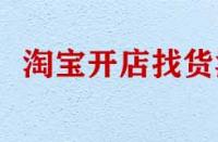 淘寶開店找貨源有哪些技巧？