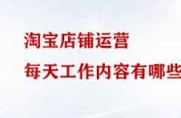 淘寶店鋪運營每天工作內容有哪些？