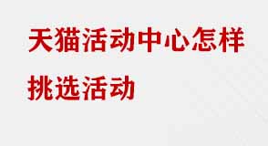 天貓活動中心怎樣挑選活動