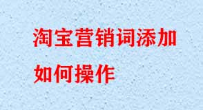 淘寶營銷詞添加如何操作