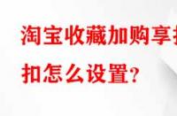 淘寶收藏加購(gòu)享折扣怎么設(shè)置？