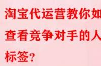 淘寶代運營教你如何查看競爭對手的人群標簽？