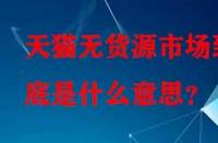 天貓無貨源市場到底是什么意思？