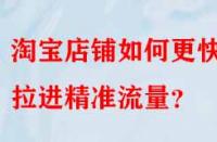 淘寶店鋪如何更快的拉進(jìn)精準(zhǔn)流量？