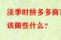 淡季時拼多多商家該做些什么？