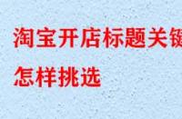 淘寶開店標題關鍵詞怎樣挑選（怎樣優(yōu)化標題關鍵詞）