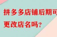 拼多多店鋪后期可以更改店名嗎？