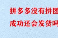 拼多多沒有拼團成功還會發(fā)貨嗎？