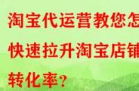 淘寶代運營教您怎樣快速拉升淘寶店鋪轉(zhuǎn)化率？