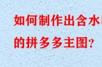 如何制作出含水印的拼多多主圖？