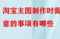 電商代運營講解淘寶主圖制作時需注意的事項有哪些？