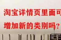 淘寶詳情頁里面可以增加新的類別嗎？