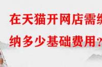 在天貓開網(wǎng)店需繳納多少基礎(chǔ)費用？