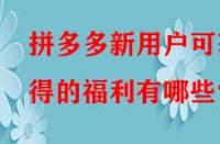 拼多多新用戶可獲得的福利有哪些？