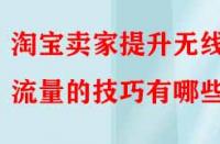 淘寶賣家提升無線端流量的技巧有哪些？