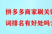 拼多多商家刷關鍵詞排名有好處嗎？