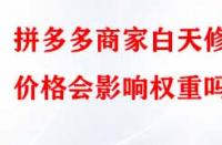 拼多多商家白天修改價(jià)格會(huì)影響權(quán)重嗎？