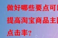 做好哪些要點可以提高淘寶商品主圖點擊率？