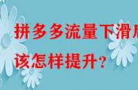 拼多多流量下滑后該怎樣提升？