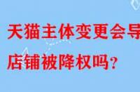 天貓主體變更會導致店鋪被降權嗎？