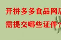 開拼多多食品網(wǎng)店需提交哪些證件？