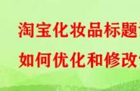 淘寶化妝品標(biāo)題該如何優(yōu)化和修改？