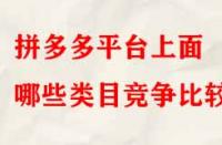 拼多多平臺上面哪些類目競爭比較??？