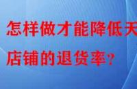 怎樣做才能降低天貓店鋪的退貨率？