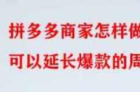 拼多多商家怎樣做可以延長爆款的周期？