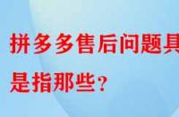 拼多多售后問題具體是指那些？