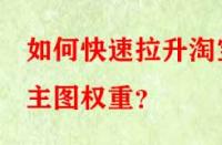 如何快速拉升淘寶主圖權(quán)重？