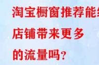 淘寶櫥窗推薦能給店鋪帶來更多的流量嗎？