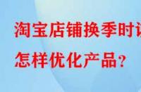 淘寶店鋪換季時該怎樣優(yōu)化產(chǎn)品？