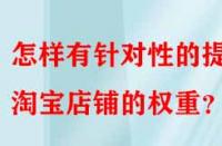 怎樣有針對(duì)性的提升淘寶店鋪的權(quán)重？