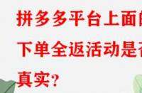 拼多多平臺上面的下單全返活動是否真實？