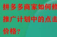 拼多多商家如何修改推廣計(jì)劃中的點(diǎn)擊價(jià)格？