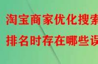 淘寶商家優(yōu)化搜索排名時存在哪些誤區(qū)？