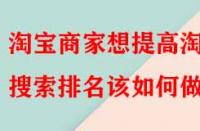 淘寶商家想提高淘寶搜索排名該如何做？