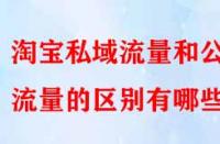 淘寶私域流量和公域流量的區(qū)別有哪些？