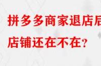 拼多多商家退店后店鋪還在不在？