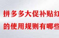 拼多多大促補(bǔ)貼紅包的使用規(guī)則有哪些？