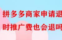 拼多多商家申請退店時推廣費也會退嗎？