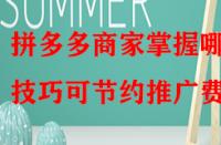 拼多多商家掌握哪些技巧可節(jié)約推廣費(fèi)？