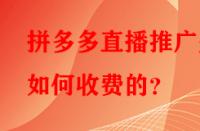 拼多多直播推廣是如何收費(fèi)的？