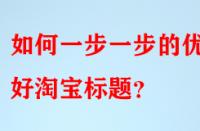 如何一步一步的優(yōu)化好淘寶標題？