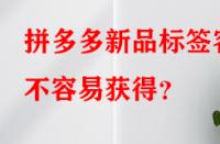 拼多多新品標(biāo)簽容不容易獲得？