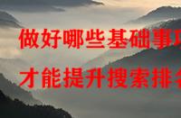 做好哪些基礎(chǔ)事項(xiàng)才能提升搜索排名？