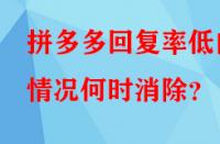 拼多多回復(fù)率低的情況何時消除？