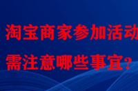 淘寶商家參加活動時需注意哪些事宜？