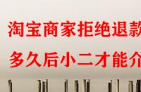 淘寶商家拒絕退款多久后小二才能介入？